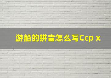 游船的拼音怎么写Ccp x